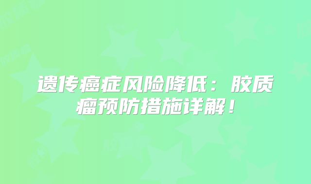 遗传癌症风险降低：胶质瘤预防措施详解！