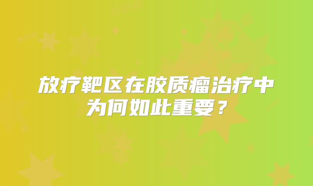 放疗靶区在胶质瘤治疗中为何如此重要？