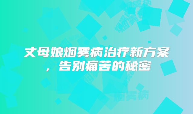 丈母娘烟雾病治疗新方案，告别痛苦的秘密