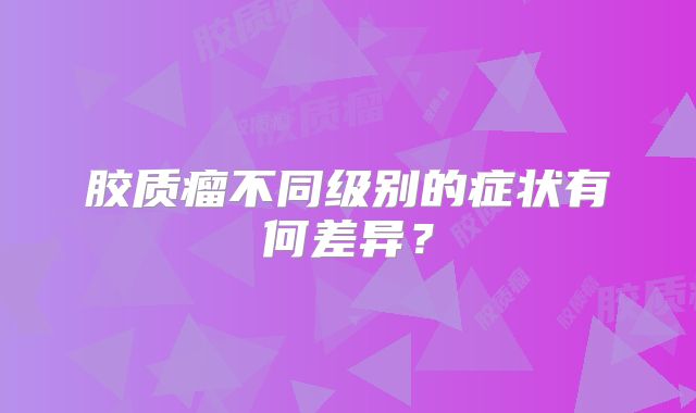 胶质瘤不同级别的症状有何差异？