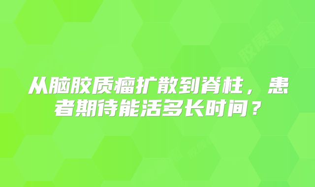 从脑胶质瘤扩散到脊柱，患者期待能活多长时间？