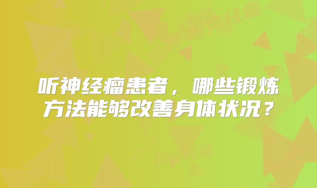 听神经瘤患者，哪些锻炼方法能够改善身体状况？