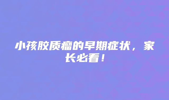 小孩胶质瘤的早期症状，家长必看！