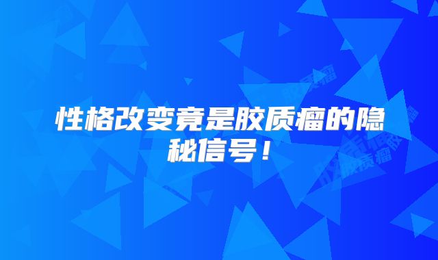 性格改变竟是胶质瘤的隐秘信号！