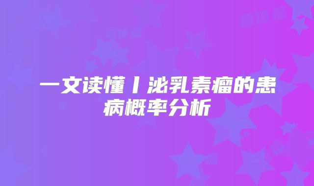 一文读懂丨泌乳素瘤的患病概率分析