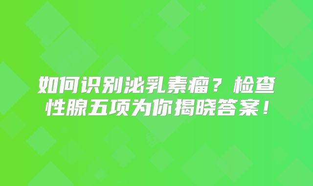 如何识别泌乳素瘤？检查性腺五项为你揭晓答案！