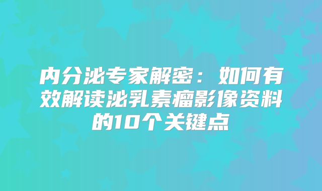 内分泌专家解密：如何有效解读泌乳素瘤影像资料的10个关键点