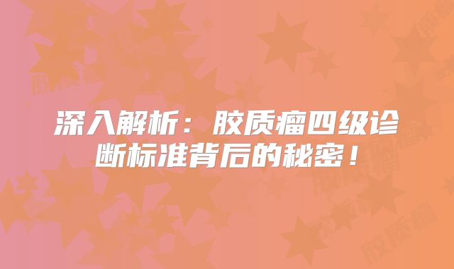 深入解析：胶质瘤四级诊断标准背后的秘密！