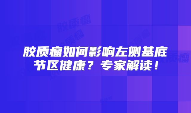 胶质瘤如何影响左侧基底节区健康？专家解读！