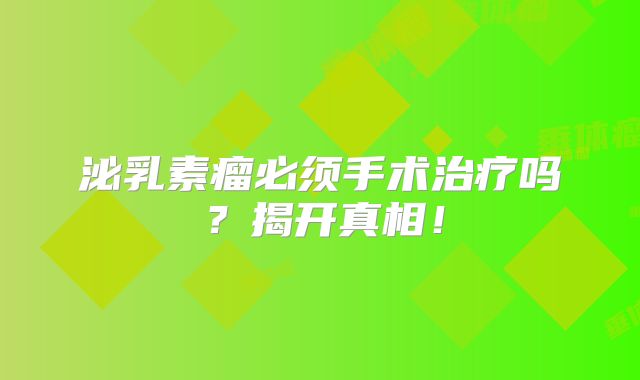 泌乳素瘤必须手术治疗吗？揭开真相！