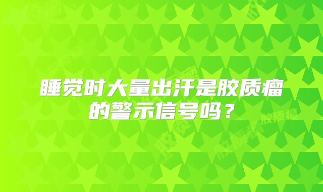 睡觉时大量出汗是胶质瘤的警示信号吗？