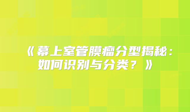 《幕上室管膜瘤分型揭秘：如何识别与分类？》