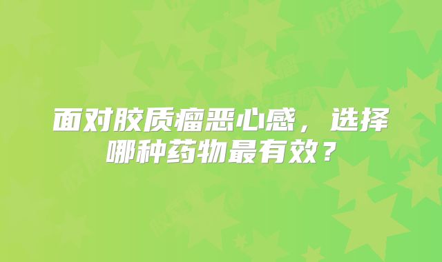 面对胶质瘤恶心感，选择哪种药物最有效？