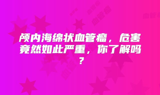颅内海绵状血管瘤，危害竟然如此严重，你了解吗？