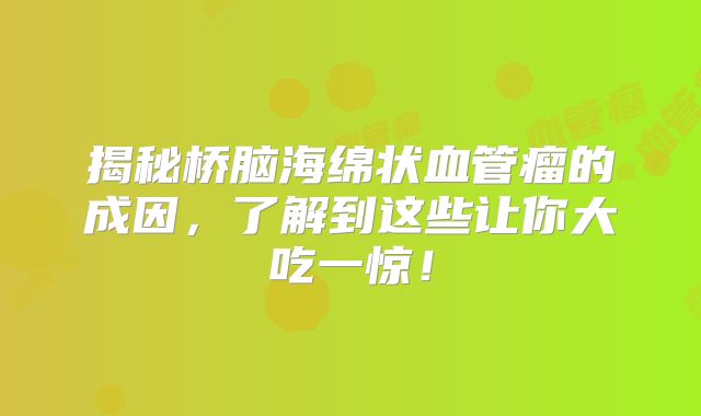 揭秘桥脑海绵状血管瘤的成因，了解到这些让你大吃一惊！