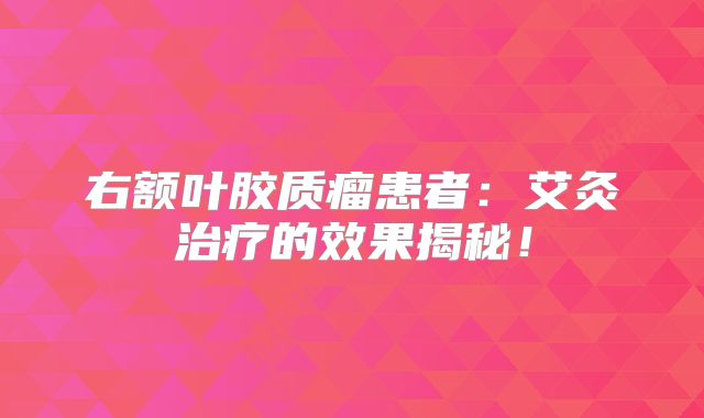 右额叶胶质瘤患者：艾灸治疗的效果揭秘！