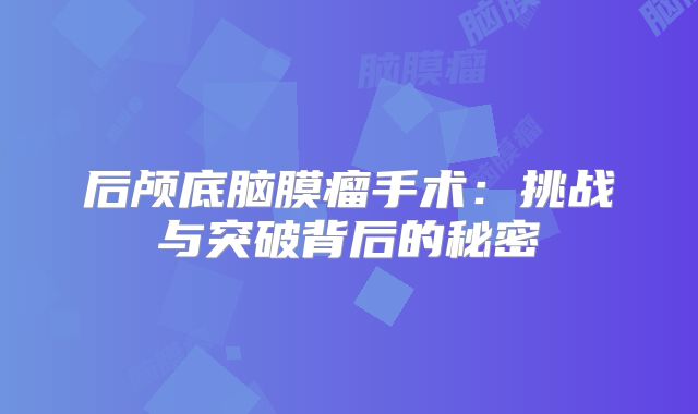 后颅底脑膜瘤手术：挑战与突破背后的秘密