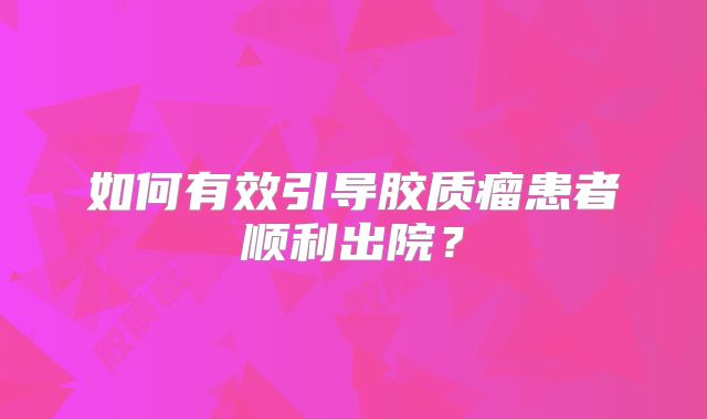 如何有效引导胶质瘤患者顺利出院？