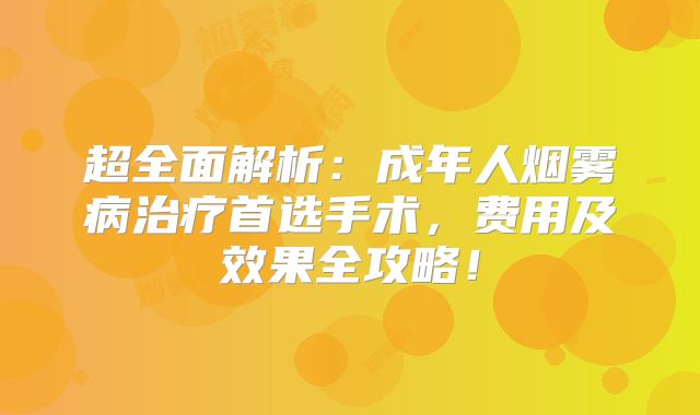 超全面解析：成年人烟雾病治疗首选手术，费用及效果全攻略！