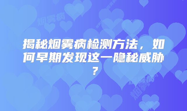 揭秘烟雾病检测方法，如何早期发现这一隐秘威胁？