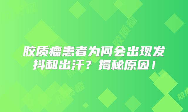胶质瘤患者为何会出现发抖和出汗？揭秘原因！