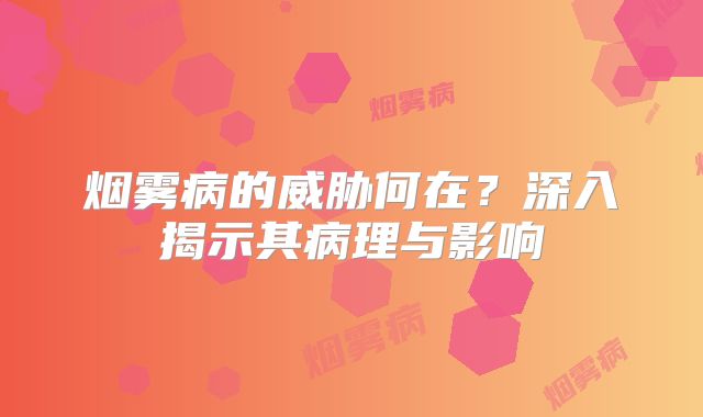 烟雾病的威胁何在？深入揭示其病理与影响