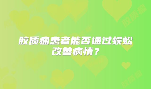 胶质瘤患者能否通过蜈蚣改善病情？