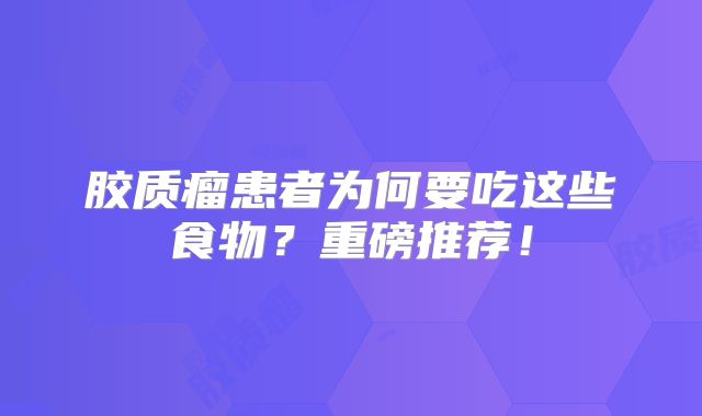胶质瘤患者为何要吃这些食物？重磅推荐！