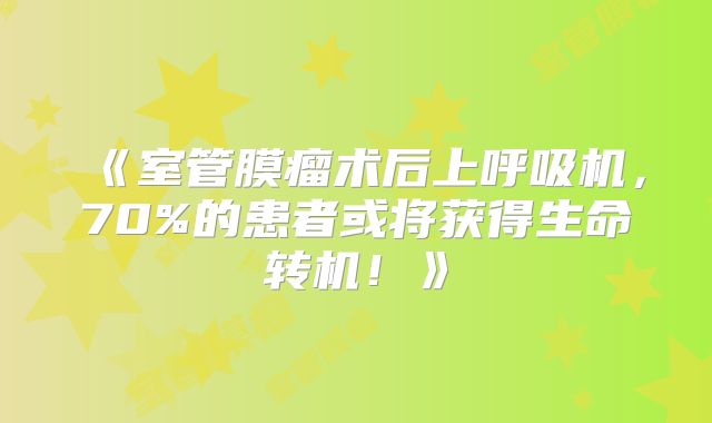 《室管膜瘤术后上呼吸机，70%的患者或将获得生命转机！》