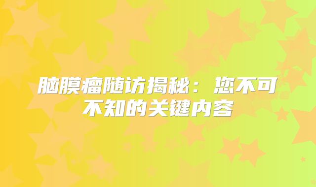 脑膜瘤随访揭秘：您不可不知的关键内容
