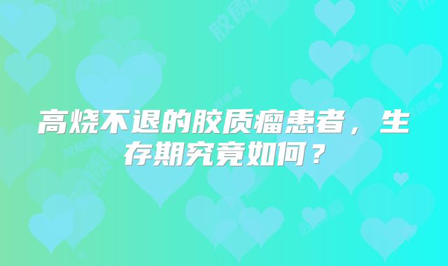 高烧不退的胶质瘤患者，生存期究竟如何？