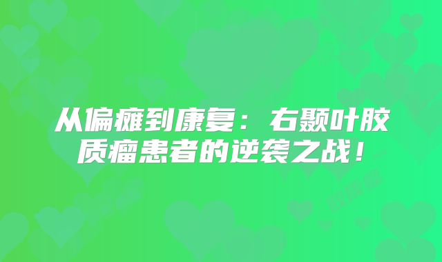 从偏瘫到康复：右颞叶胶质瘤患者的逆袭之战！