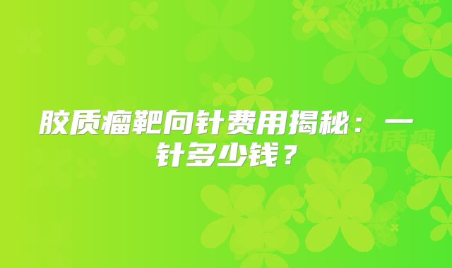 胶质瘤靶向针费用揭秘：一针多少钱？