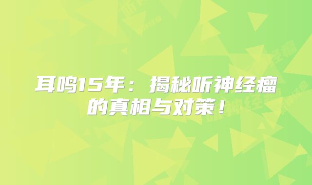 耳鸣15年：揭秘听神经瘤的真相与对策！