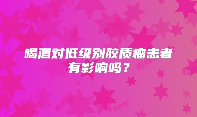 喝酒对低级别胶质瘤患者有影响吗？