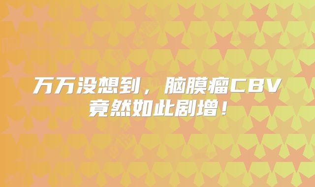 万万没想到，脑膜瘤CBV竟然如此剧增！