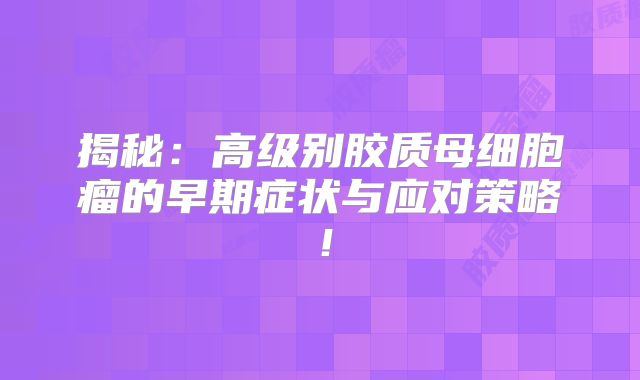 揭秘：高级别胶质母细胞瘤的早期症状与应对策略！