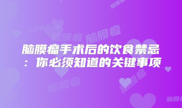脑膜瘤手术后的饮食禁忌：你必须知道的关键事项
