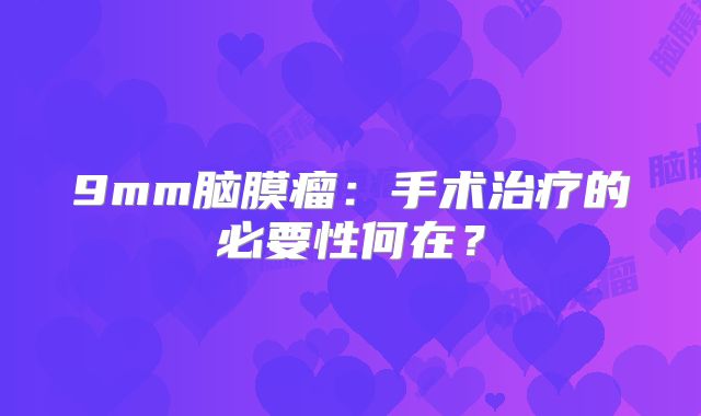 9mm脑膜瘤：手术治疗的必要性何在？