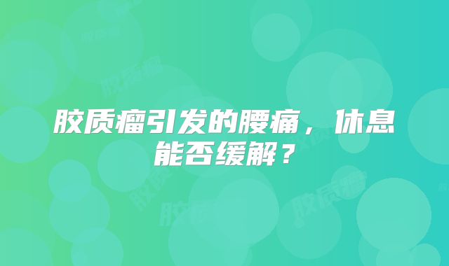胶质瘤引发的腰痛，休息能否缓解？