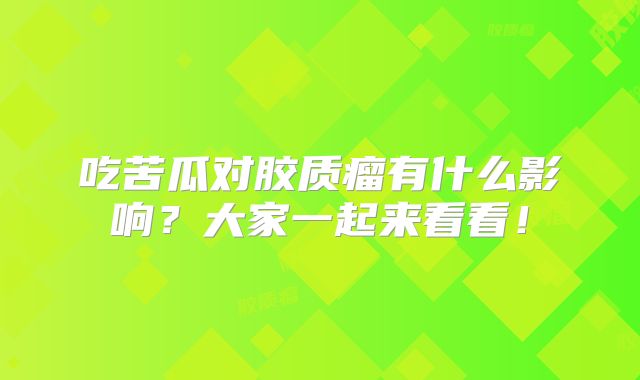 吃苦瓜对胶质瘤有什么影响？大家一起来看看！