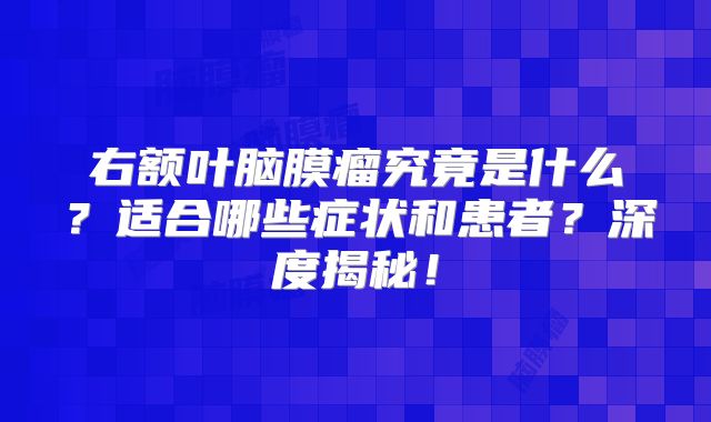 右额叶脑膜瘤究竟是什么？适合哪些症状和患者？深度揭秘！