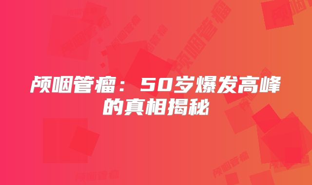 颅咽管瘤：50岁爆发高峰的真相揭秘