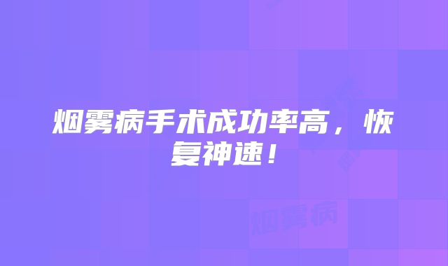烟雾病手术成功率高，恢复神速！