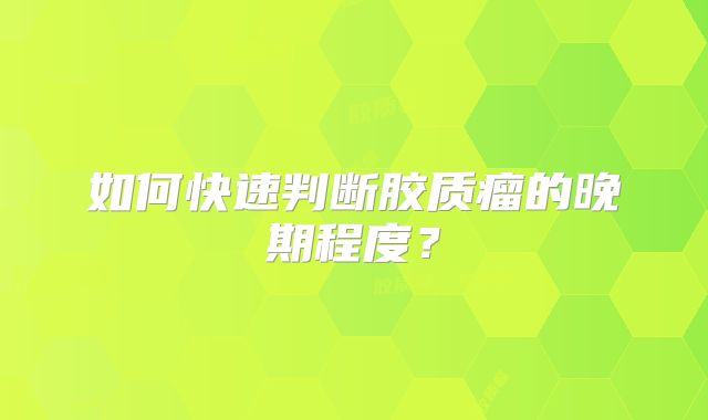 如何快速判断胶质瘤的晚期程度？