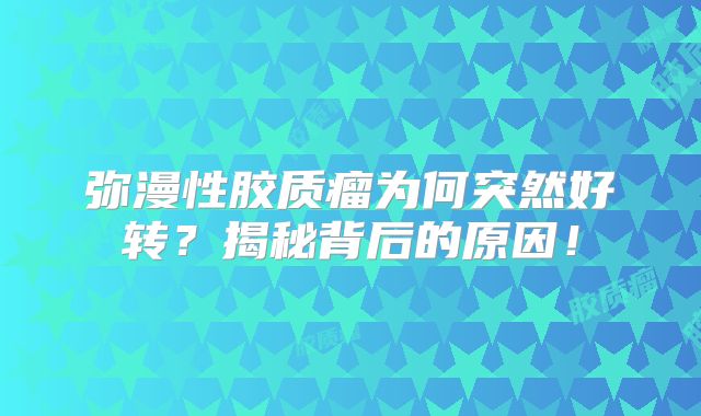弥漫性胶质瘤为何突然好转？揭秘背后的原因！
