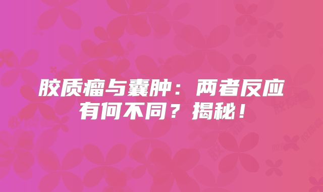 胶质瘤与囊肿：两者反应有何不同？揭秘！