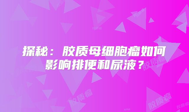 探秘：胶质母细胞瘤如何影响排便和尿液？