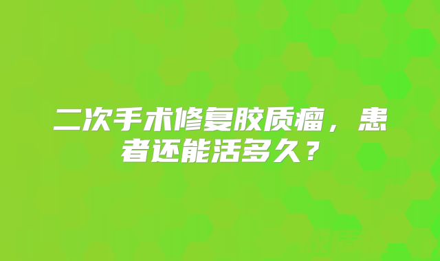 二次手术修复胶质瘤，患者还能活多久？