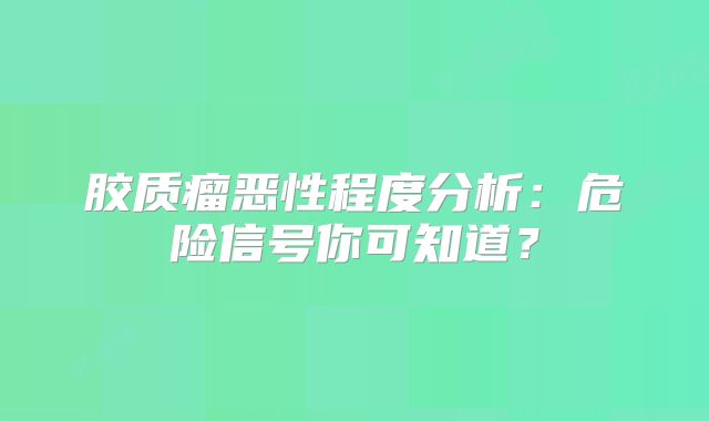 胶质瘤恶性程度分析：危险信号你可知道？